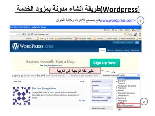 طريقة إنشاء مدونة بمزود الخدمة  ( Wordpress ) فتح متصفح الانترنت وكتابة العنوان  www.wordpress.com > تغيير لغة الواجهة إلى العربية 1 2 