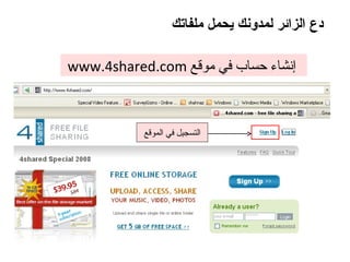 دع الزائر لمدونك يحمل ملفاتك www.4shared.com  إنشاء حساب في موقع   التسجيل في الموقع 