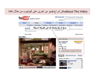 يمكن إدراج فيديو من آخرين على اليوتيوب من خلال نافذة  About This Video نسخ الرابط ولصقه كما في الطريقة السابقة 