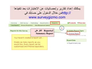 يمكنك إعداد تقارير وإحصائيات عن الاختبارات بعد تنفيذها من خلال الدخول على حسابك في  http:// www.surveygizmo.com 1 النقر على  Reports ثم  Summary Report 