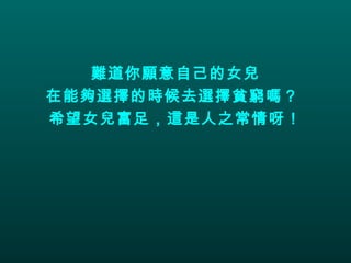 難道你願意自己的女兒 在能夠選擇的時候去選擇貧窮嗎？  希望女兒富足，這是人之常情呀！ 
