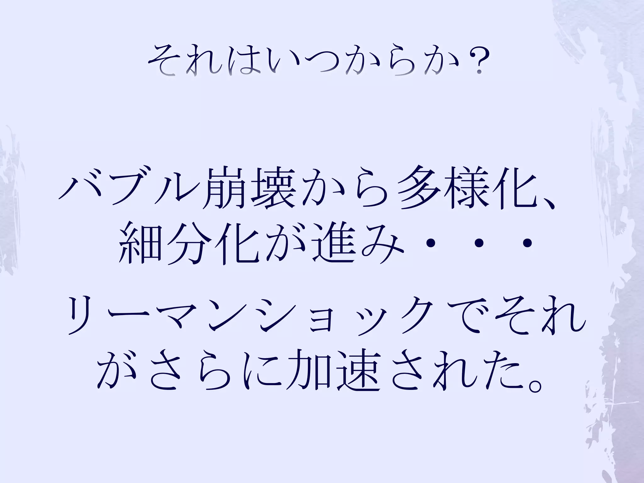 それはいつからか？バブル崩壊から多様化、細分化が進み・・・リーマンショックでそれがさらに加速された。