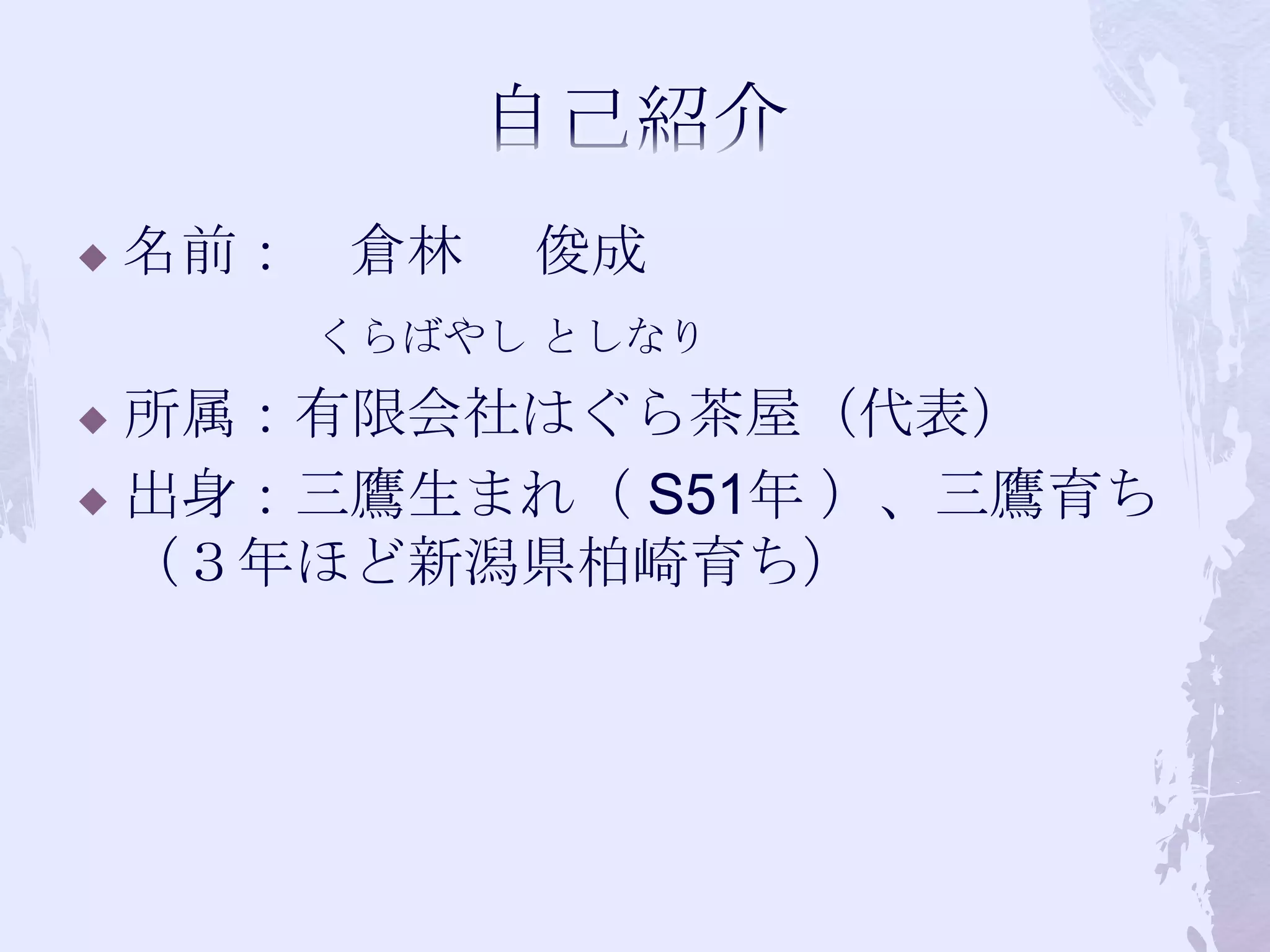 自己紹介名前：　倉林　 俊成　　　くらばやし としなり所属：有限会社はぐら茶屋（代表）出身：三鷹生まれ（S51年）、三鷹育ち（３年ほど新潟県柏崎育ち）