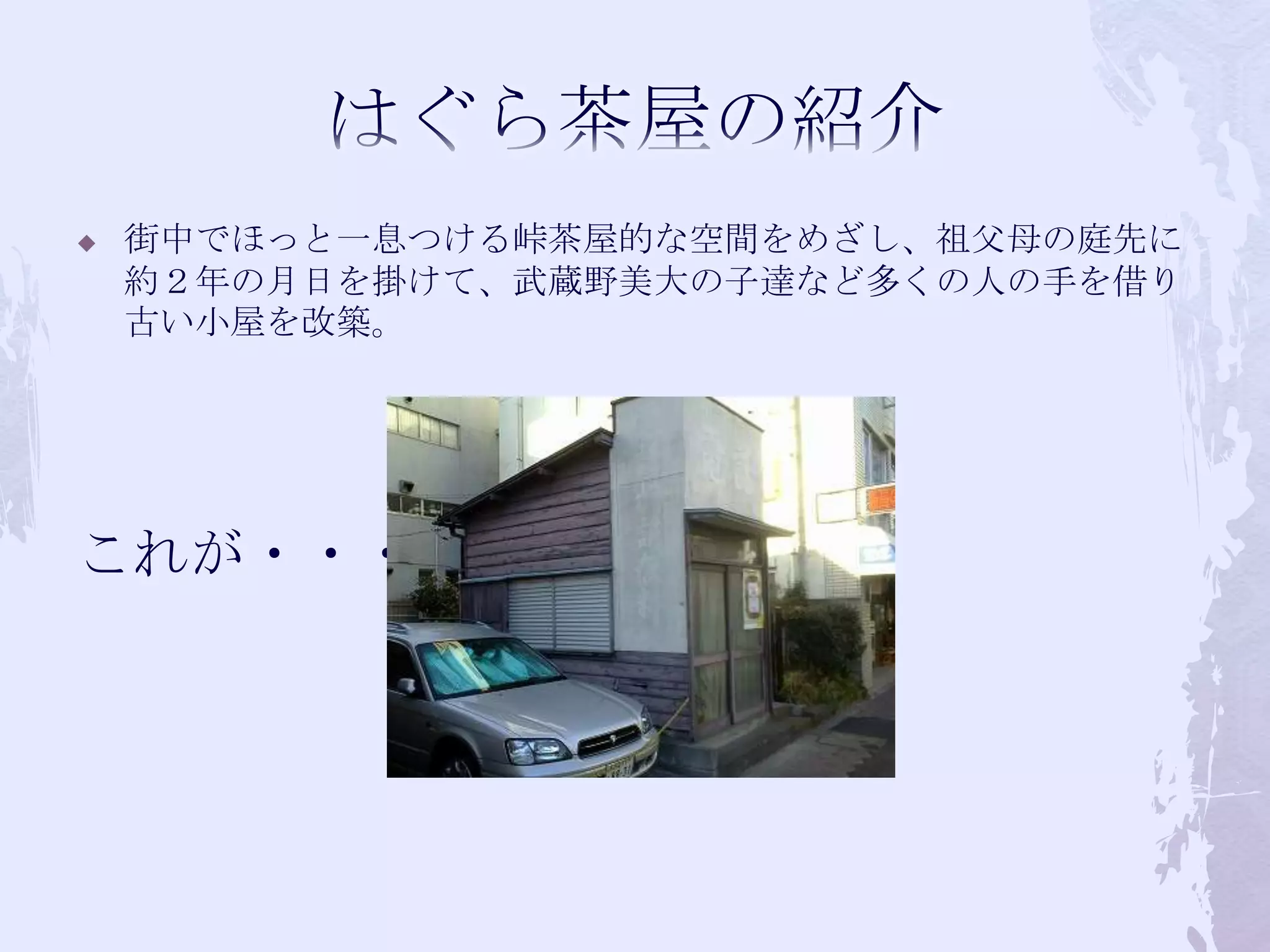 はぐら茶屋の紹介街中でほっと一息つける峠茶屋的な空間をめざし、祖父母の庭先に約２年の月日を掛けて、武蔵野美大の子達など多くの人の手を借り古い小屋を改築。これが・・・