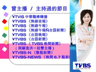 <ul><li>TVIS 中華職棒轉播  </li></ul><ul><li>TVBS 《無線夜報》  </li></ul><ul><li>TVBS 《無線午報》  </li></ul><ul><li>TVBS 《無線午報—台語新聞》  </l...