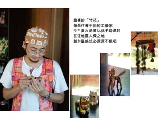 臨棟的「竹苑」  每季住著不同的工藝家  今年夏天是童玩孫老師進駐  在這地靈人傑之地  創作靈感想必源源不絕吧 