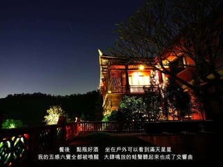 餐後  點瓶好酒  坐在戶外可以看到滿天星星 我的五感六覺全都被喚醒  大肆鳴放的蛙聲聽起來也成了交響曲 