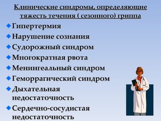 Клинические синдромы, определяющие тяжесть течения ( сезонного) гриппа Гипертермия Нарушение сознания Судорожный синдром Многократная рвота Менингеальный синдром Геморрагический синдром Дыхательная недостаточность Сердечно-сосудистая недостаточность 