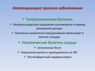 Отягощающие прогноз заболевания: Гипертоническая болезнь Внутрисосудистые нарушения усиливаются в период реконвалесценции Основные изменения гемодинамики происходят в мелких сосудах Ишемическая болезнь сердца Ангинозные боли Нарушение ритма и проводимости на ЭКГ Постинфарктный кардиосклероз 