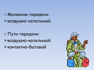 Механизм передачи:  воздушно-капельный. Пути передачи: воздушно-капельный контактно-бытовой 