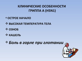 КЛИНИЧЕСКИЕ ОСОБЕННОСТИ  ГРИППА А ( H5N1 ) ОСТРОЕ НАЧАЛО ВЫСОКАЯ ТЕМПЕРАТУРА ТЕЛА ОЗНОБ КАШЕЛЬ Боль в горле при глотании 