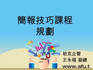 簡報技巧課程規劃 柏克企管 王永福 副總 www.afu.tw 