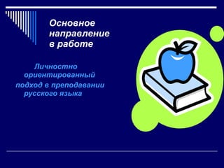 Основное направление  в работе Личностно ориентированный  подход в преподавании русского языка 