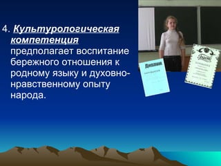 4.  Культурологическая компетенция  предполагает воспитание бережного отношения к родному языку и духовно- нравственному опыту народа. 