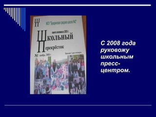 С 2008 года руковожу школьным пресс-центром. 