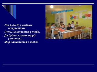 От А до Я, к любым открытиям Путь начинается с тебя. Да будет славен труд учителя… Мир начинается с тебя! А это мои пятиклашки 