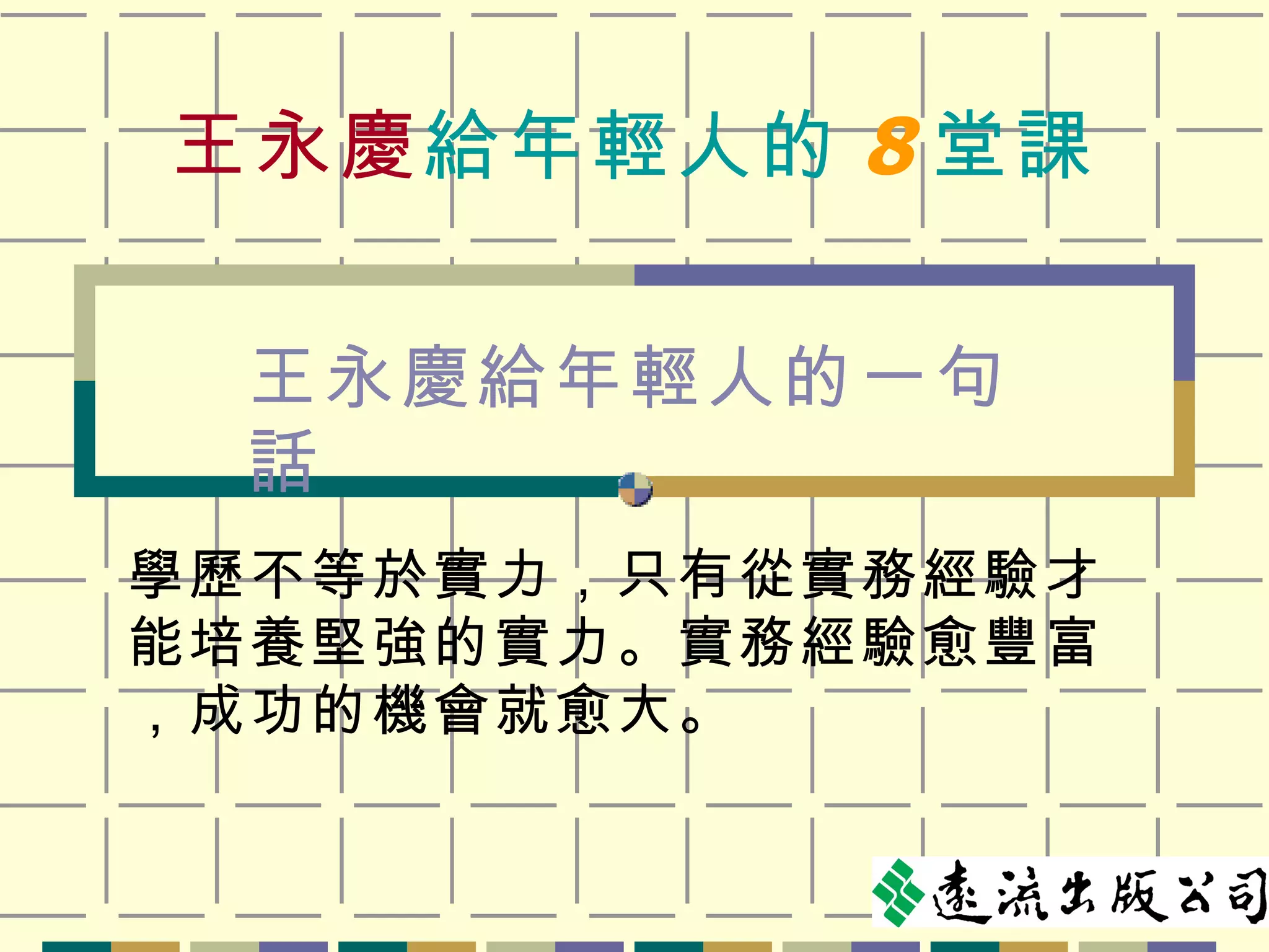王永慶 給年輕人的 8 堂課 學歷不等於實力，只有從實務經驗才能培養堅強的實力。實務經驗愈豐富，成功的機會就愈大。 王永慶給年輕人的一句話 