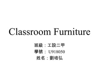 Classroom Furniture 班級：工設二甲 學號： U918050 姓名：劉培弘 