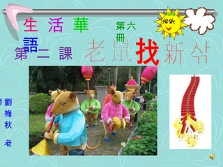 生   活   華   語 第 二 課   老鼠找新郎 劉 梅 秋  老 師 第六冊 