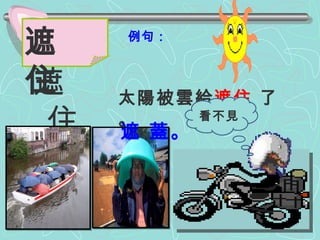 例句： 太陽被雲給 遮住  了。 遮 住 遮  住 遮 蓋。 看不見 