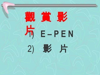1)  E – P E N 觀 賞 影 片 2)  影  片 