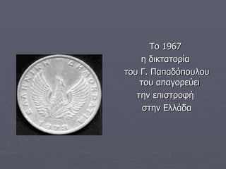 Το 1967  η δικτατορία  του Γ. Παπαδόπουλου του απαγορεύει  την επιστροφή  στην Ελλάδα 