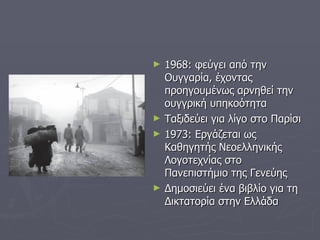 1968: φεύγει από την Ουγγαρία, έχοντας προηγουμένως αρνηθεί την ουγγρική υπηκοότητα Ταξιδεύει για λίγο στο Παρίσι 1973: Εργάζεται ως Καθηγητής Νεοελληνικής Λογοτεχνίας στο Πανεπιστήμιο της Γενεύης Δημοσιεύει ένα βιβλίο για τη Δικτατορία στην Ελλάδα 