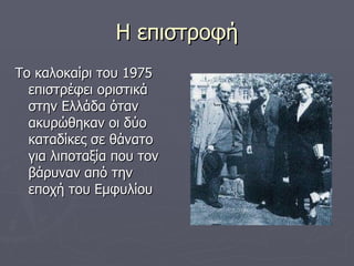 Η επιστροφή Το καλοκαίρι του 1975 επιστρέφει οριστικά στην Ελλάδα όταν ακυρώθηκαν οι δύο καταδίκες σε θάνατο για λιποταξία που τον βάρυναν από την εποχή του Εμφυλίου 