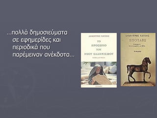 … πολλά δημοσιεύματα σε εφημερίδες και περιοδικά που παρέμειναν ανέκδοτα… 