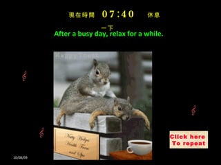 After a busy day,  relax for a while . 10/08/09 Click here  To repeat 現在時間   07:39   休息一下   