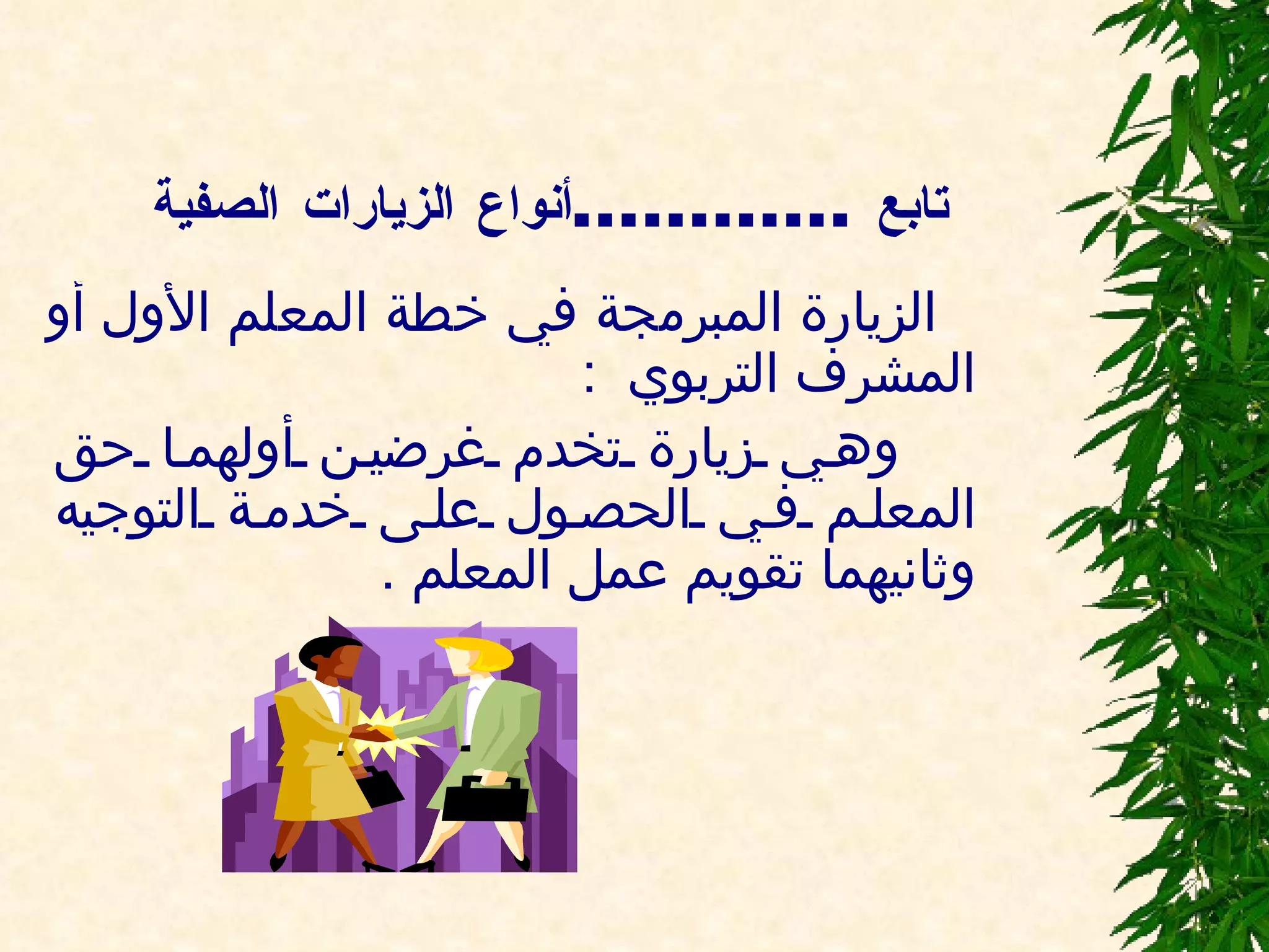 تابع  ............ أنواع الزيارات الصفية الزيارة المبرمجة في خطة المعلم الأول أو المشرف التربوي  :  وهي زيارة تخدم غرضين أولهما حق المعلم في الحصول على خدمة التوجيه وثانيهما تقويم عمل المعلم  .         