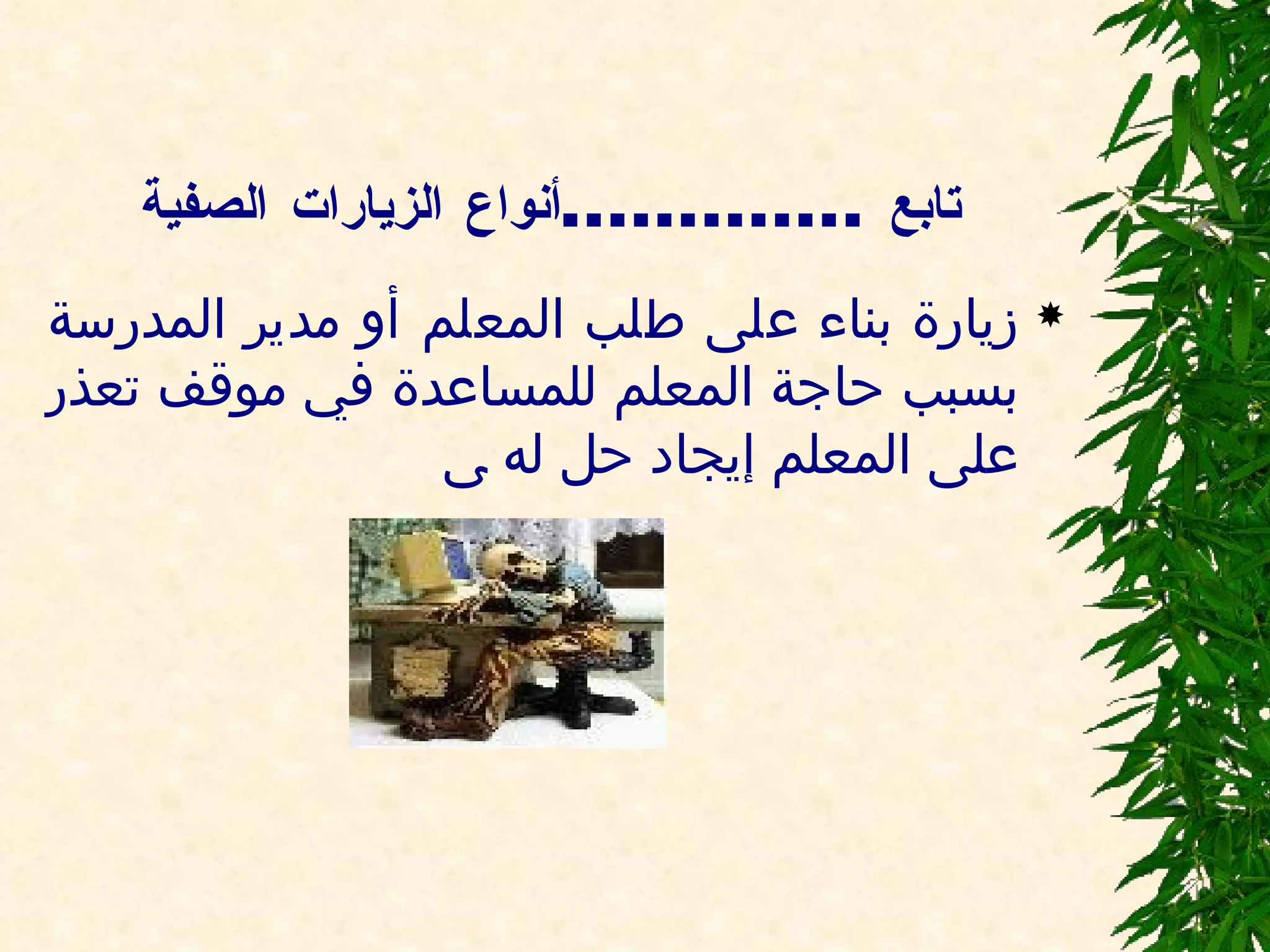 تابع  ............. أنواع الزيارات الصفية زيارة بناء على طلب المعلم أو مدير المدرسة بسبب حاجة المعلم للمساعدة في موقف تعذر على المعلم إيجاد حل له      