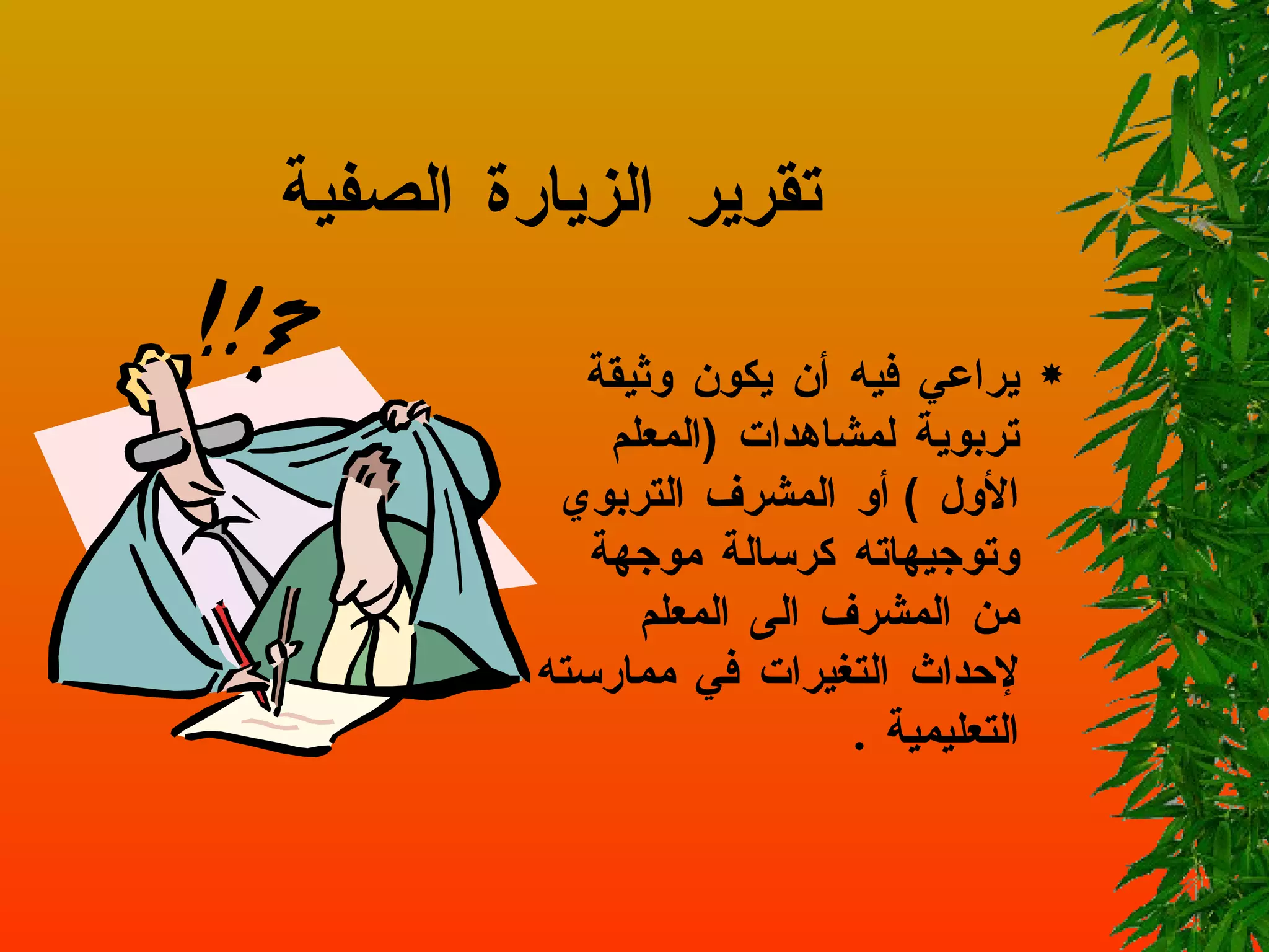 تقرير الزيارة الصفية يراعي   فيه   أن   يكون   وثيقة   تربوية   لمشاهدات   ( المعلم الأول  )  أو  المشرف التربوي  وتوجيهاته   كرسالة   موجهة   من   المشرف   الى   المعلم   لإحداث   التغيرات   في   ممارسته   التعليمية  .   