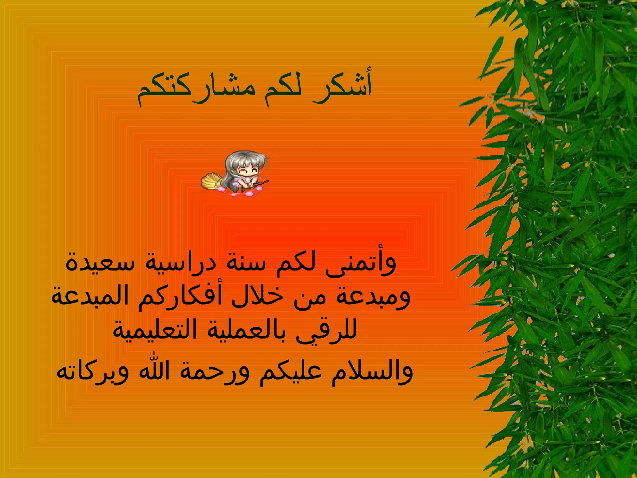 أشكر لكم مشاركتكم  وأتمنى لكم سنة دراسية سعيدة ومبدعة من خلال أفكاركم المبدعة للرقي بالعملية التعليمية  والسلام عليكم ورحمة الله وبركاته  