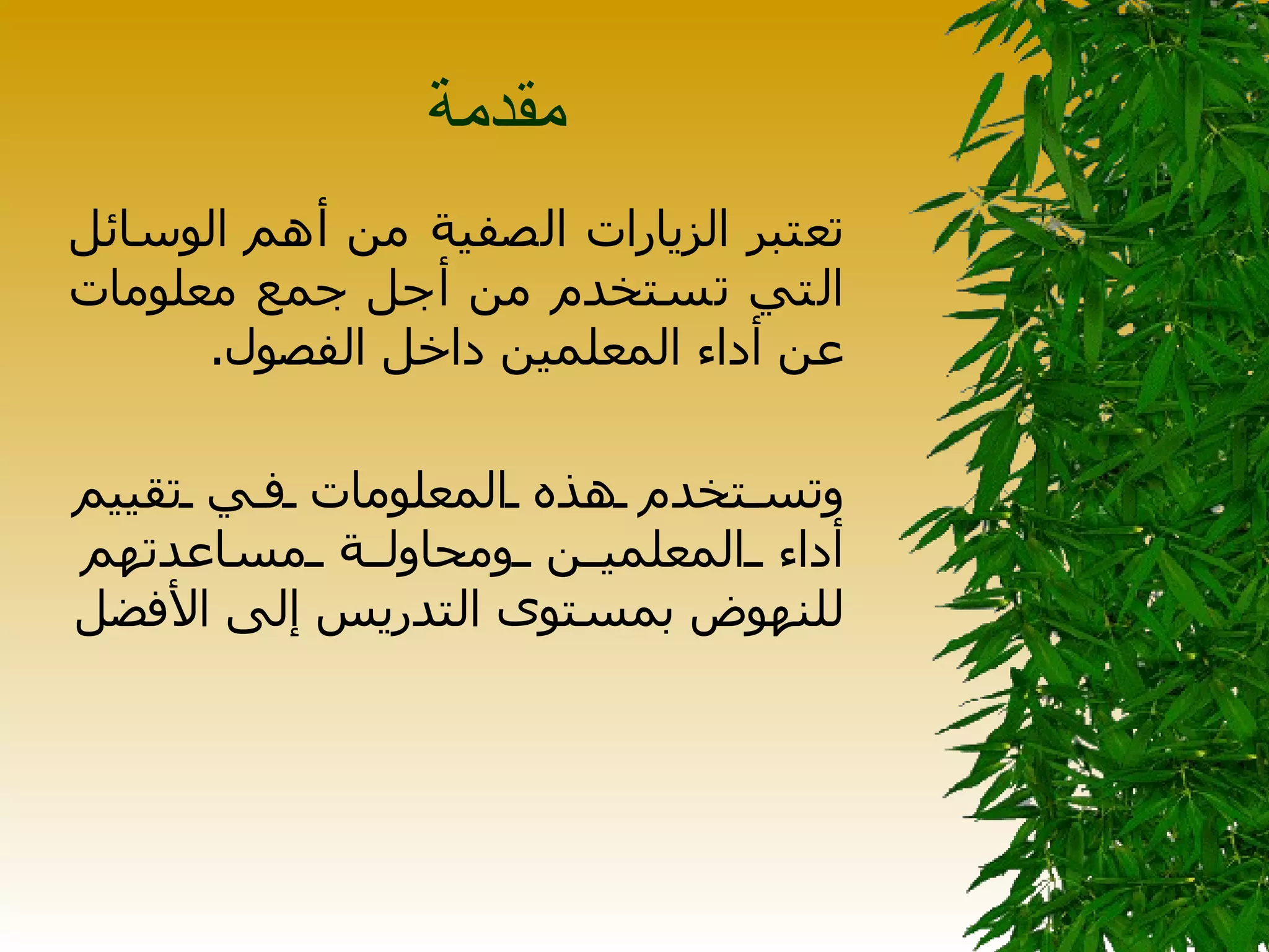 مقدمة  تعتبر الزيارات الصفية من أهم الوسائل التي تستخدم من أجل جمع معلومات عن أداء المعلمين داخل الفصول .  وتستخدم هذه المعلومات في تقييم أداء المعلمين ومحاولة مساعدتهم للنهوض بمستوى التدريس إلى الأفضل 