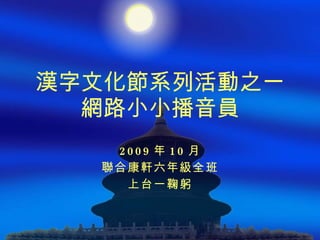 漢字文化節系列活動之一 網路小小播音員 2009 年 10 月 聯合康軒六年級全班 上台一鞠躬 