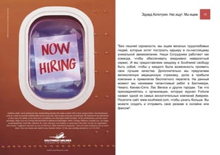 Эдуард Колотухин. Нас ищут. Мы ищем.    18




"Без лишней скромности, мы ищем веселых трудолюбивых
людей, которые хотят построить карьеру в по-настоящему
уникальной авиакомпании. Наши Сотрудники работают как
команда, чтобы обеспечивать ежедневно невероятный
сервис. И мы предоставляем каждому в Southwest свободу
быть собой, чтобы у каждого была возможность проявить
свои лучшие качества. Дополнительно мы предлагаем
великолепную медицинскую страховку, долю в прибыли
компании и привилегии бесплатного перелета. На данный
момент мы нанимаем талантливый ребят в Балтиморе,
Чикаго, Канзас-Сити, Лас Вегасе и других городах. Так что
присоединяйтесь к организации, которую журнал Fortune
назвал одной из самых восхитительных компаний Америки.
Посетите сайт www.southwest.com, чтобы узнать больше. Вы
можете создать и отправить свое резюме в онлайне или
факсом".
 