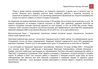 Эдуард Колотухин. Нас ищут. Мы ищем.    27


     "Люди в нашей отрасли консервативны, не стремятся переходить в другие сети и неохотно идут на
     контакт. Большая часть кадровых агентств сразу отказалась работать с проектом, поскольку он
     затратный по времени и сложный, а за три месяца размещения объявлений мы получили минимальный
     отклик и не смогли отобрать ни одного стоящего Сотрудника.

За следующие три месяца компания получила отклик от 50 человек, 30 из которых были зачислены в штат. За
каждого пришедшего на интервью студенты получили по $200. Для сравнения: кадровое агентство за
нанятого сотрудника получает месячную зарплату по этой позиции, то есть до $1000. Как считает Тимур,
стоимость такого контакта получается достаточно высокой, зато эффективность достигает 60% (размещение
вакансий в ведущих СМИ за три месяца обошлось почти в $10 тыс., но не дало результата).

Дополнительный бонус – "подставные" покупатели, помимо контактов нужных специалистов, составили
анкеты существующих аптек.

Некоторые компании идут дальше – используют "кадровые налеты" (talent raiding). Это переманивание группы
Сотрудников, вплоть до целых подразделений. Кадровым "рейдам" подвергаются около 25% американских
компаний. Например, "Amazon.com" в свое время нанял сразу 14 специалистов по логистике из "Wal-Mart".

У нас агитацией на "вражеской территории" прославилась "Евросеть". В конце октября 2005 г. Сотрудники
сети салонов связи "Dixis", работающие в Краснодаре, Воронеже, Екатеринбурге, Нижнем Новгороде и
Самаре, получили необычные приглашения на собеседование. Листовки описывали преимущества работы в
"Евросети" и предлагали сотрудникам "Dixis" перейти к конкуренту. Специалист, который приходил и называл
пароль "Я работал в Dixis", мог получить работу в "Евросети" с большей оплатой труда сразу же после
собеседования, без обычных для этой компании стажировок и экзаменов. Взамен от адресата ждали
решительных действий – столь выгодные условия действовали в течение недели с момента поступления
предложения.
 