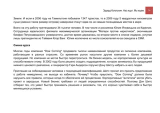 Эдуард Колотухин. Нас ищут. Мы ищем.    74


Земли. И если в 2006 году на Гамильтоне побывали 1347 туристов, то в 2009 году 5 квадратных километров
суши (именно таков размер острова) наверняка станут едва ли не самым посещаемым местом в мире.

Всего на эту работу претендовали 34 тысячи человек. В том числе и россиянка Юлия Яловицына из Карелии.
Сотрудница карельского филиала некоммерческой организации "Матери против наркотиков", окончившая
биофак Петрозаводского университета, долгое время держалась на втором месте в списке лидеров, уступая
лишь претендентке из Тайваня Клэр Ванг. Юлия исключена из числа соискателей из-за скандала в СМИ.

Смена курса

Многие годы компания "Dow Corning" продавала тысячи наименований продуктов из силикона компаниям,
работающим в разных отраслях. Со временем рынок насытили другие компании с более дешевой
продукцией. Но компания не могла быстро перестроиться. Ни бизнес-модель, ни корпоративная культура не
способствовали этому. В 2002 году было решено создать подразделение, которое занималось бы продукцией
нижнего ценового диапазона, и гендиректор Гэри Андерсон поручил Дону Шитсу набрать в него людей.

Приглашая на собеседование человека с подходящей квалификацией, Шитс просил его принять предложение
о работе немедленно, не выходя из кабинета. Почему? Чтобы преуспеть, "Dow Corning" должна была
нарушить все правила, которые когда-то обеспечили ей процветание. Корпоративные "антитела" могли убить
проект в зародыше. Новый бизнес требовал от людей определенных способностей. Поэтому Дон Шитс
отбирал тех, кто умеет быстро принимать решения и рисковать; тех, кто хорошо чувствовал себя в быстро
меняющихся условиях.
 