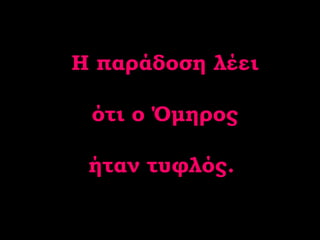 Η παράδοση λέει  ότι ο Όμηρος  ήταν τυφλός.  