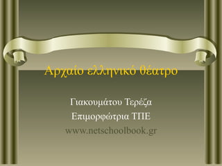 Αρχαίο ελληνικό θέατρο
Γιακουμάτου Τερέζα
Επιμορφώτρια ΤΠΕ
www.netschoolbook.gr
 