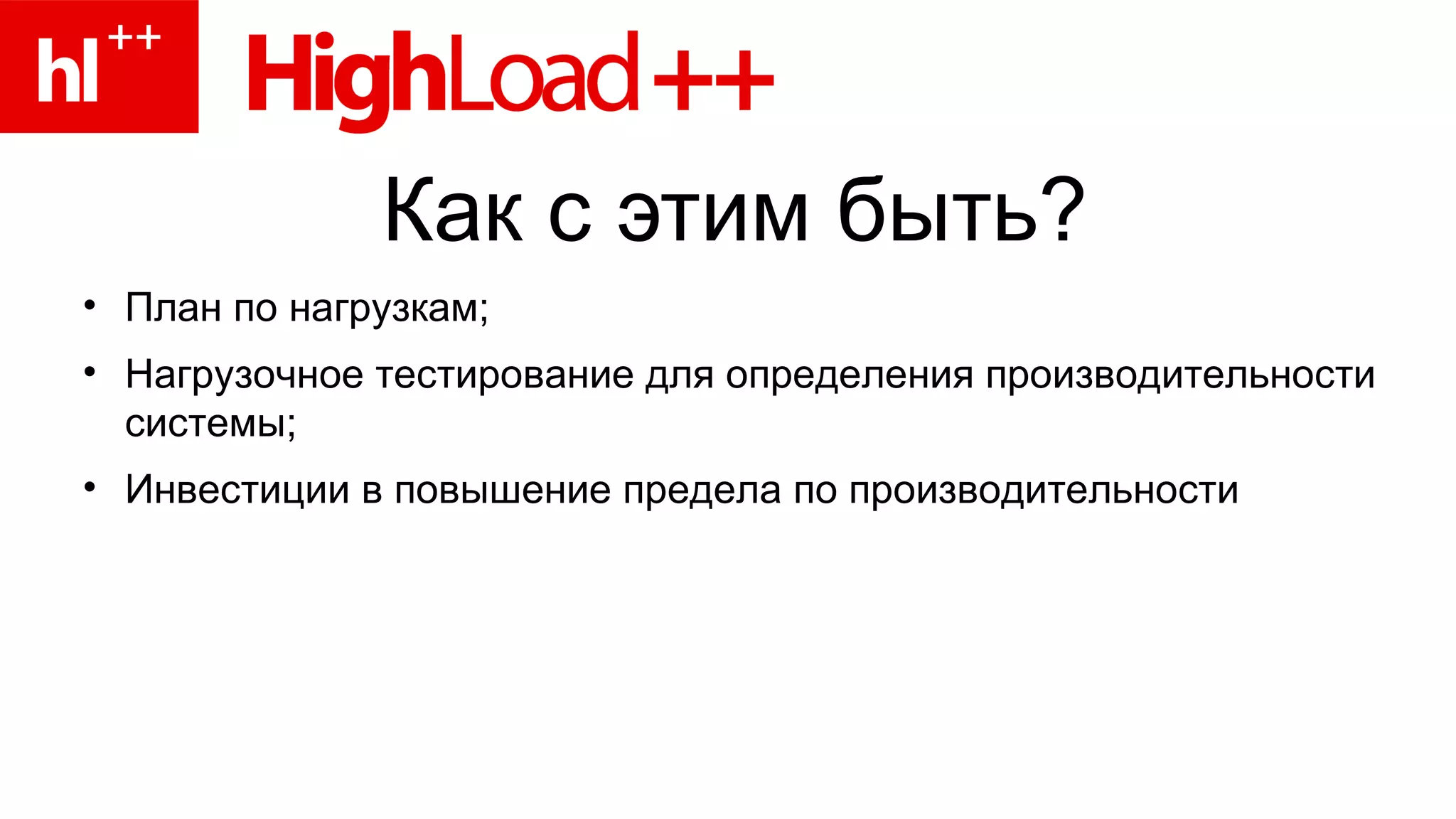 Как с этим быть? План по нагрузкам; Нагрузочное тестирование для определения производительности системы; Инвестиции в повышение предела по производительности 