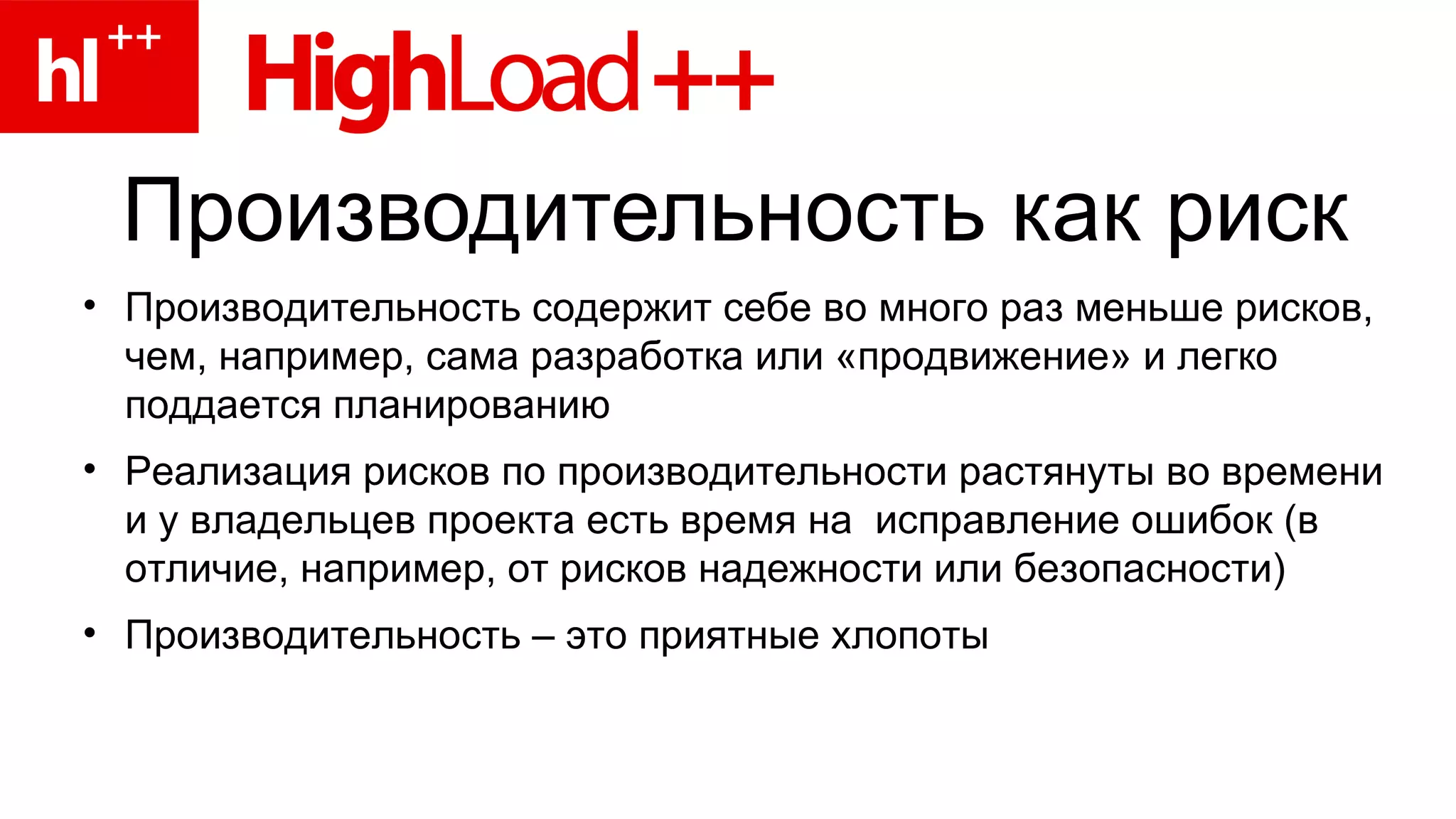 Производительность как риск Производительность содержит себе во много раз меньше рисков, чем, например, сама разработка или «продвижение» и легко поддается планированию Реализация рисков по производительности растянуты во времени и у владельцев проекта есть время на  исправление ошибок (в отличие, например, от рисков надежности или безопасности)  Производительность – это приятные хлопоты  