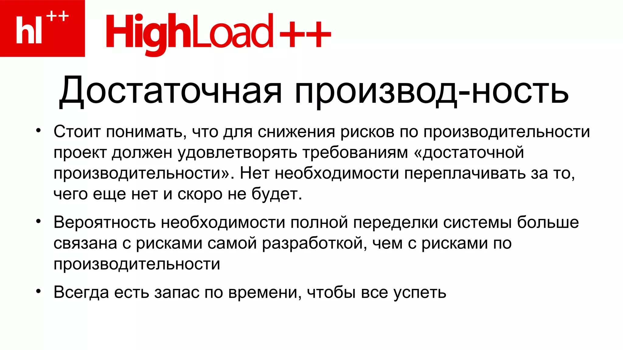 Достаточная производ-ность Стоит понимать, что для снижения рисков по производительности проект должен удовлетворять требованиям «достаточной производительности». Нет необходимости переплачивать за то, чего еще нет и скоро не будет. Вероятность необходимости полной переделки системы больше связана с рисками самой разработкой, чем с рисками по производительности Всегда есть запас по времени, чтобы все успеть 