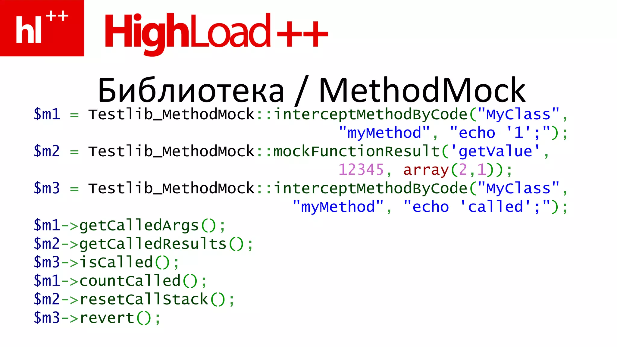 Библиотека  / MethodMock $ m 1   =   Testlib_MethodMock :: interceptMethodByCode ( "MyClass" , "myMethod" ,   "echo ' 1 ';" ) ; $ m2   =  Testlib_MethodMock :: mockFunctionResult ( 'getValue' , 12345 ,   array ( 2 , 1 )) ; $ m3   =  Testlib_MethodMock :: interceptMethodByCode ( "MyClass" , "myMethod" ,   "echo 'called';" ) ; $ m1 -> getCalledArgs () ; $ m2 -> getCalledResults () ; $ m3 -> isCalled () ; $ m1 -> countCalled () ; $m 2 -> resetCallStack () ; $m 3 -> revert () ; 