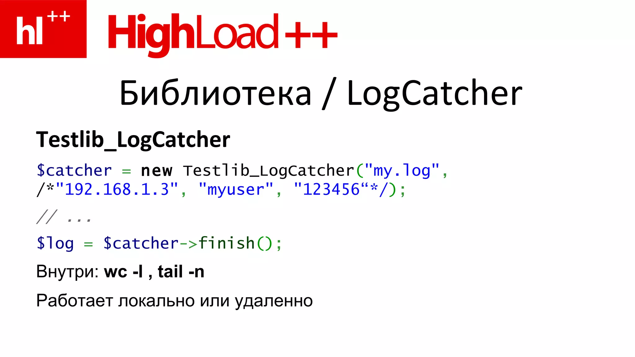 Библиотека  / LogCatcher Testlib_LogCatcher $catcher   =   new  Testlib_LogCatcher ( "my.log" ,   /* "192.168.1.3" ,   "myuser" ,   "123456“ */ ) ; // ...   $log   =   $catcher -> finish () ; Внутри:  wc -l , tail -n  Работает локально или удаленно 