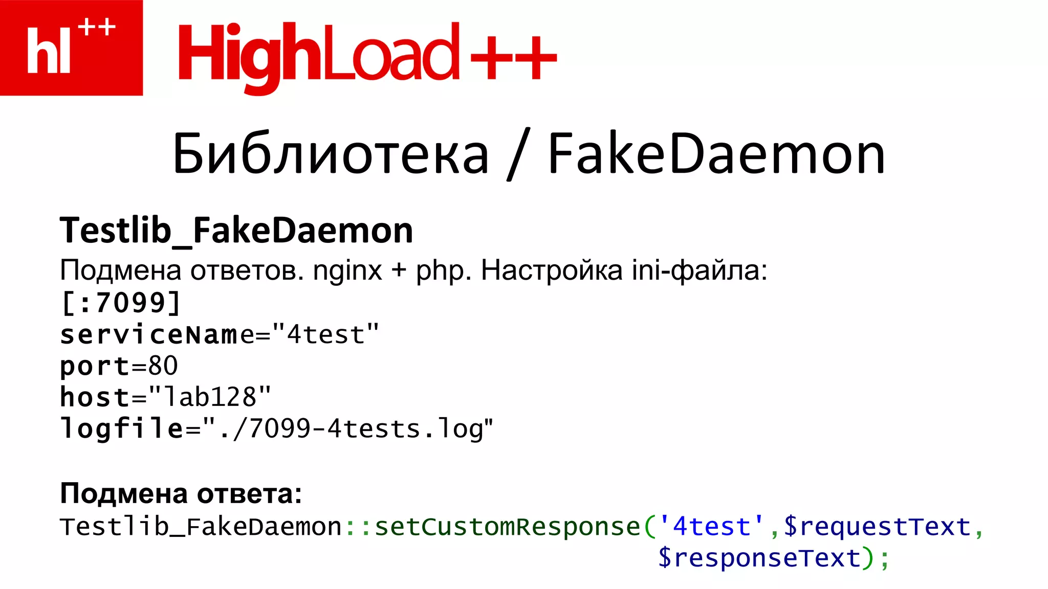 Библиотека  / FakeDaemon Testlib_ FakeDaemon Подмена ответов.  nginx + php.  Настройка  ini- файла: [:7099] serviceNam e="4test" port =80 host ="lab128" logfile ="./7099-4tests.log " Подмена ответа: Testlib_FakeDaemon :: setCustomResponse ( '4test' , $requestText , $responseText ) ; 