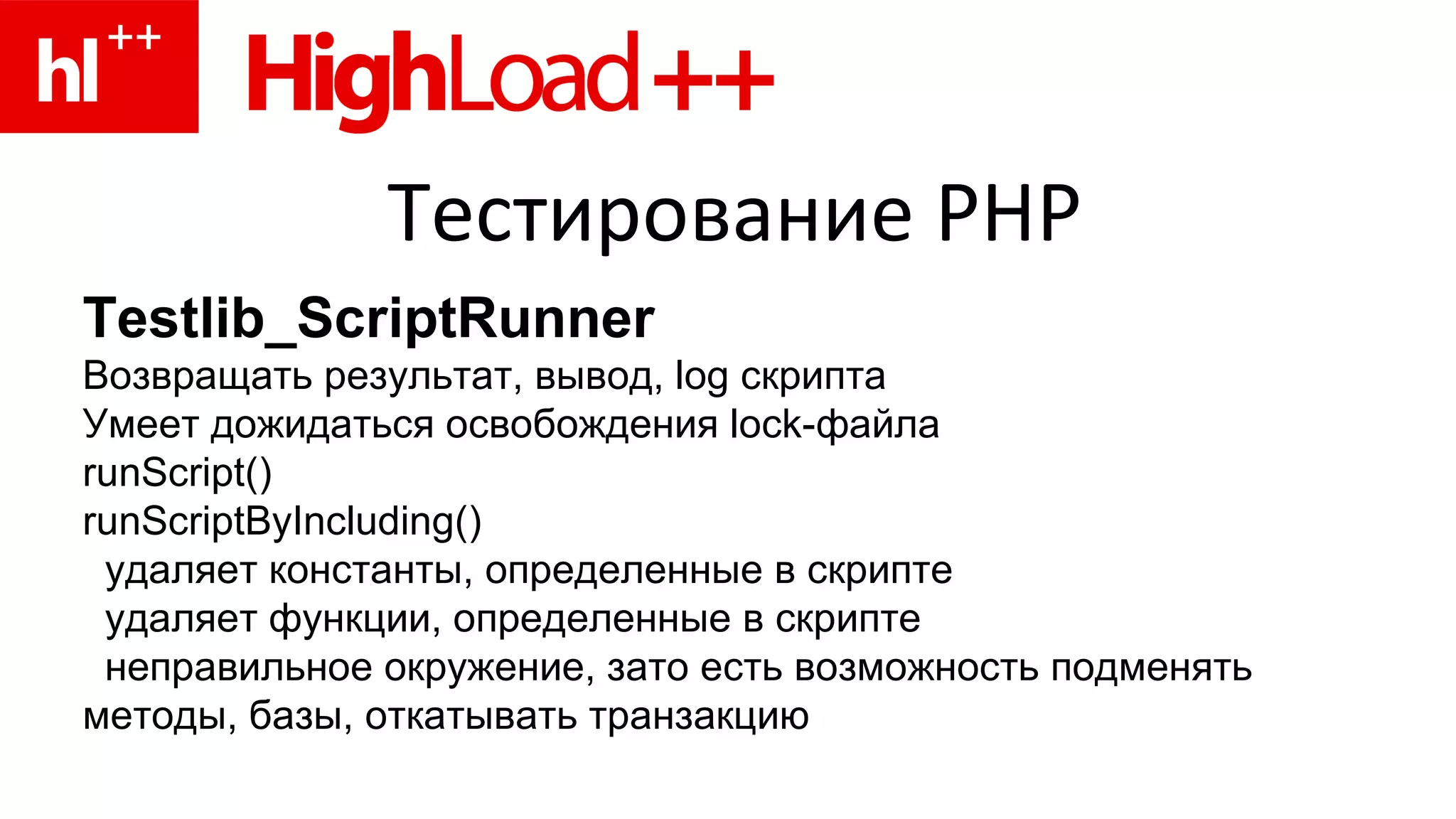 Тестирование  PHP Testlib_ScriptRunner Возвращать результат, вывод,  log  скрипта Умеет дожидаться освобождения  lock -файла run S cript () runScriptByIncluding () удаляет константы, определенные в скрипте удаляет функции, определенные в скрипте неправильное окружение, зато есть возможность подменять методы, базы, откатывать   транзакцию 