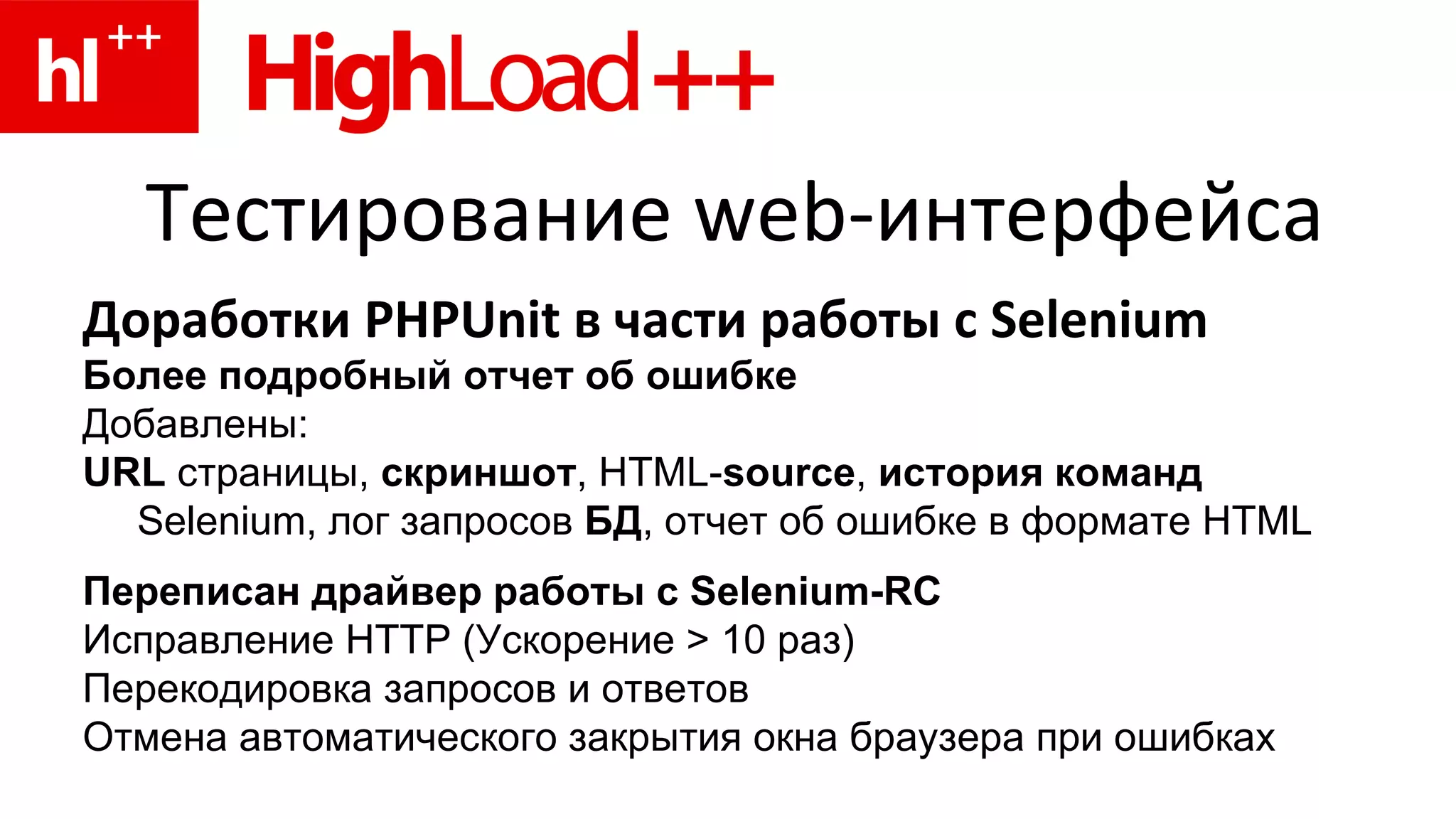 Тестирование  web- интерфейса Доработки PHPUnit в части работы с  Selenium Более подробный отчет об ошибке Добавлены: URL  страницы,  скриншот , HTML- source ,  история команд   Selenium , лог запросов  БД , отчет об ошибке в формате  HTML Переписан драйвер работы с Selenium-RC Исправление  HTTP ( Ускорение  > 10 раз) Перекодировка запросов и ответов Отмена автоматического закрытия окна браузера при ошибках 