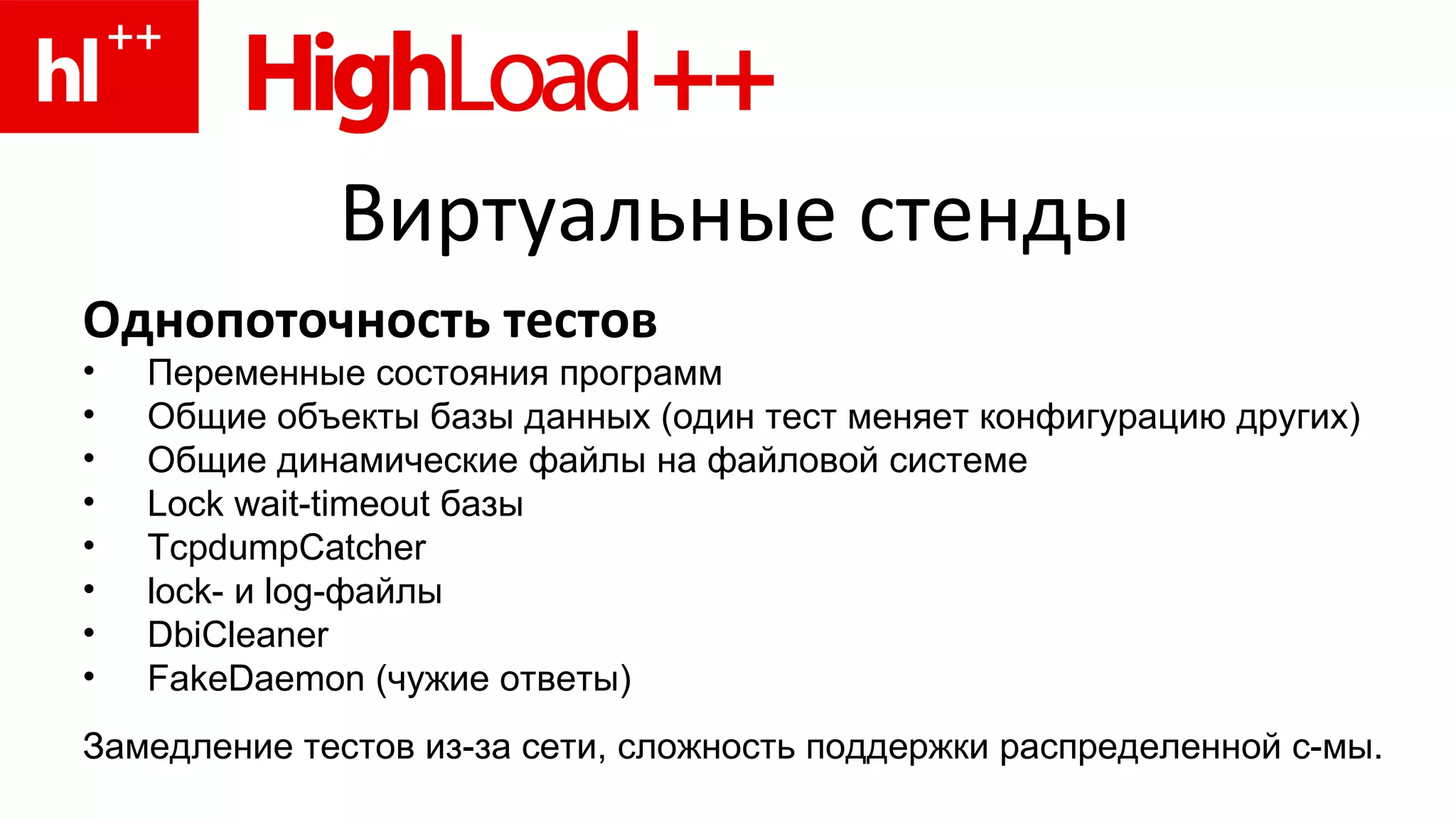 Виртуальные стенды Однопоточность тестов Переменные состояния программ Общие объекты базы данных (один тест меняет конфигурацию других) Общие динамические файлы на файловой системе Lock wait-timeout базы TcpdumpCatcher lock- и log-файлы D bi Cleaner FakeDaemon (чужие ответы) Замедление тестов из-за сети, сложность поддержки распределенной с-мы. 